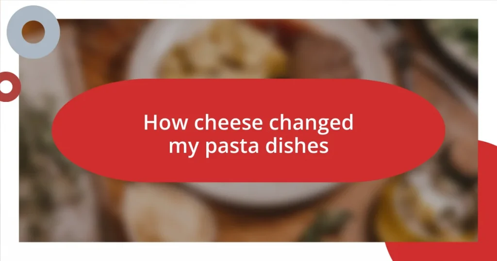 How cheese changed my pasta dishes