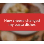 How cheese changed my pasta dishes