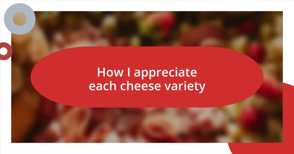 How I appreciate each cheese variety