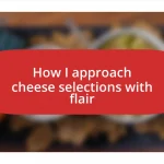 How I approach cheese selections with flair