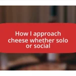 How I approach cheese whether solo or social