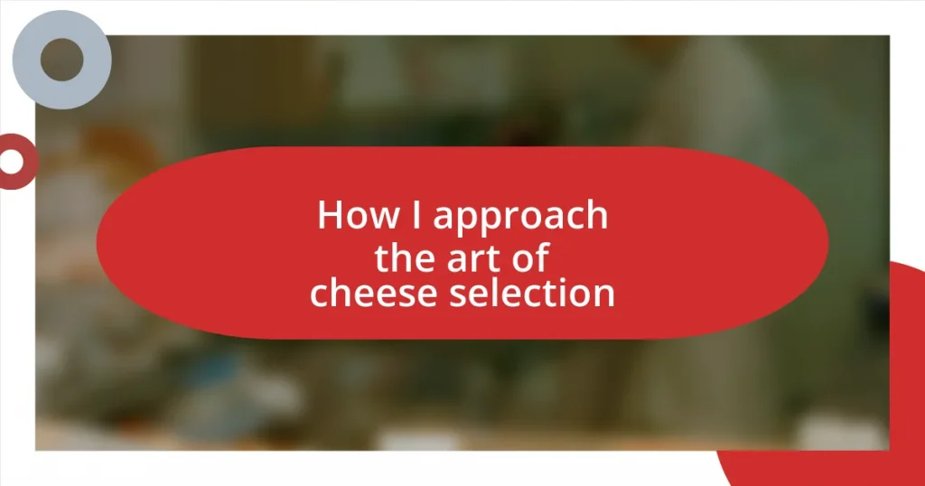 How I approach the art of cheese selection