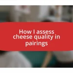 How I assess cheese quality in pairings