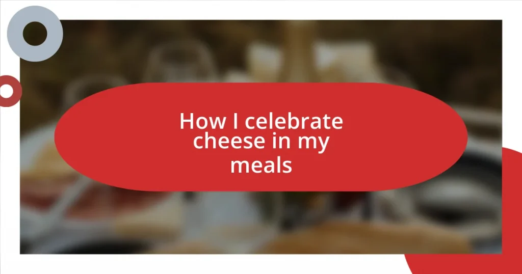 How I celebrate cheese in my meals