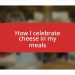 How I celebrate cheese in my meals