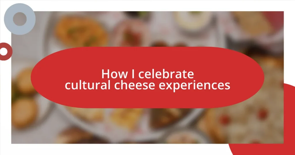 How I celebrate cultural cheese experiences