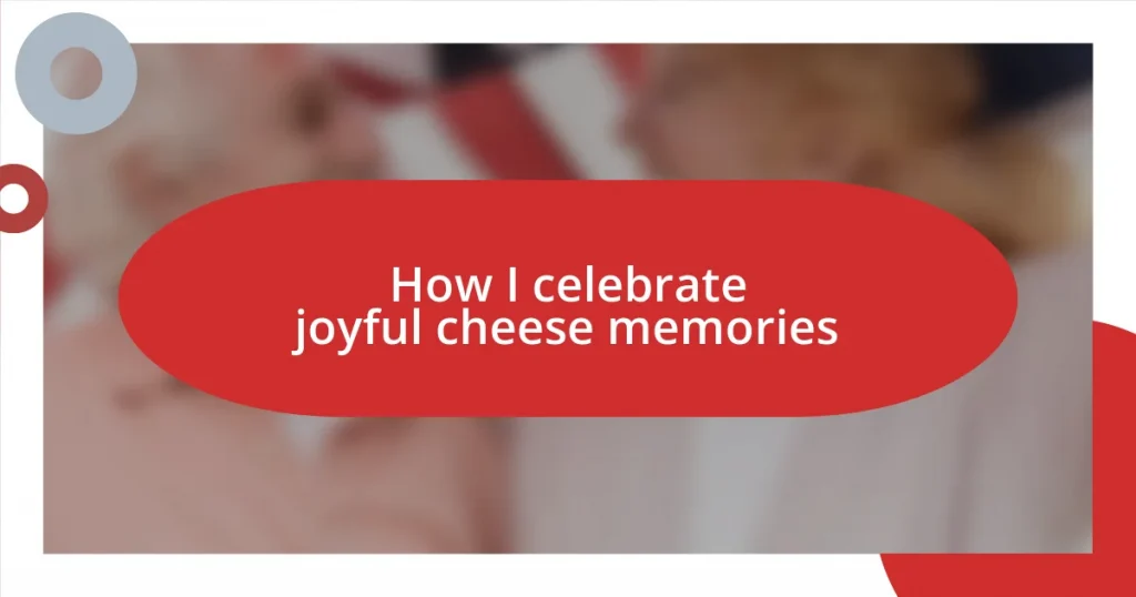 How I celebrate joyful cheese memories