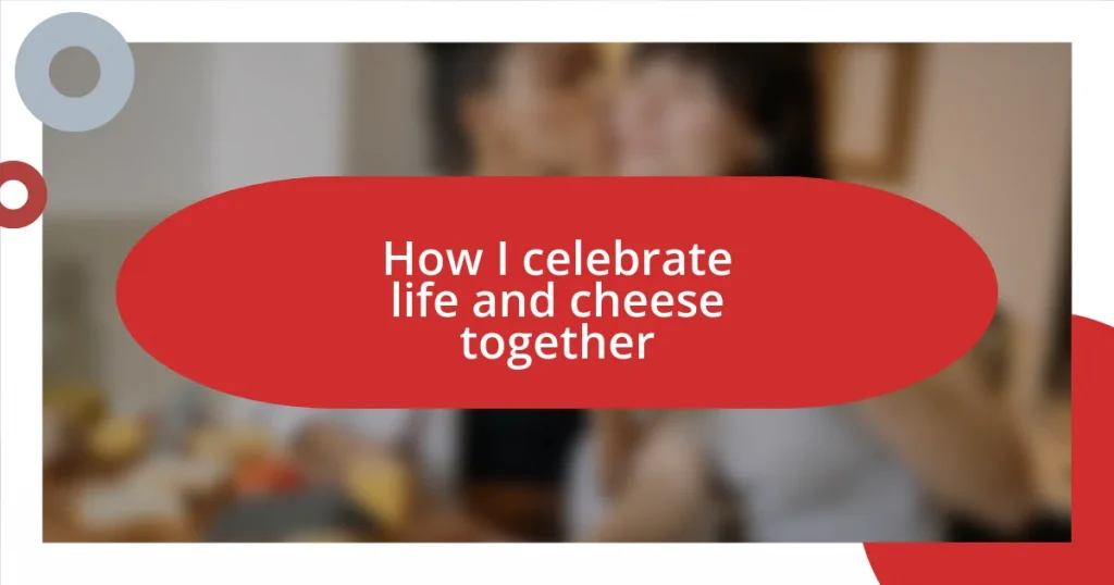 How I celebrate life and cheese together