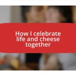 How I celebrate life and cheese together