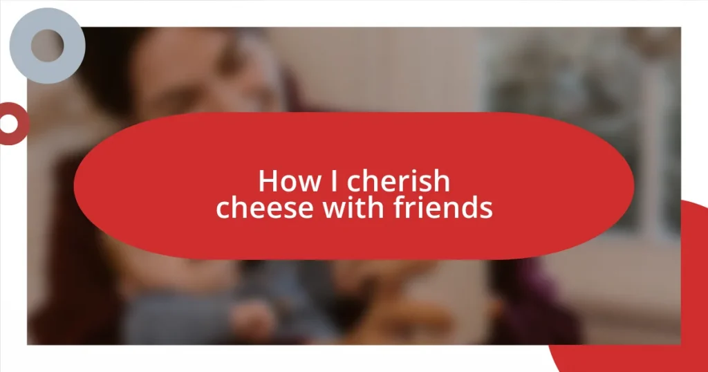 How I cherish cheese with friends