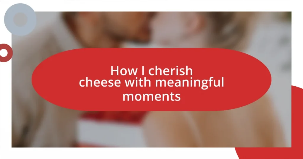 How I cherish cheese with meaningful moments