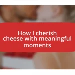 How I cherish cheese with meaningful moments