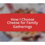 How I Choose Cheese for Family Gatherings