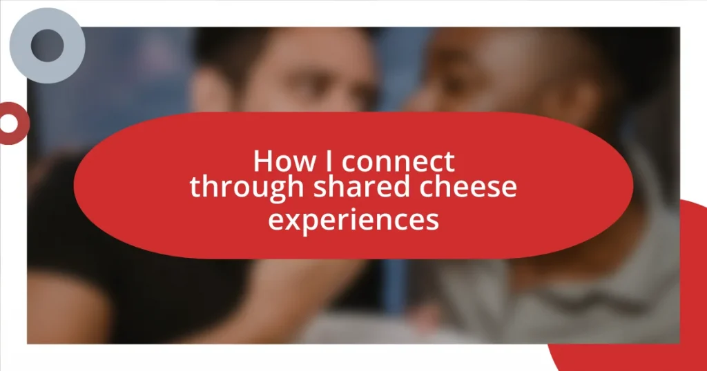 How I connect through shared cheese experiences