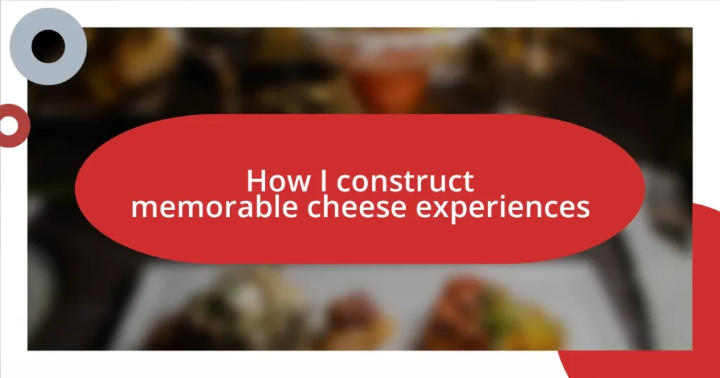 How I construct memorable cheese experiences