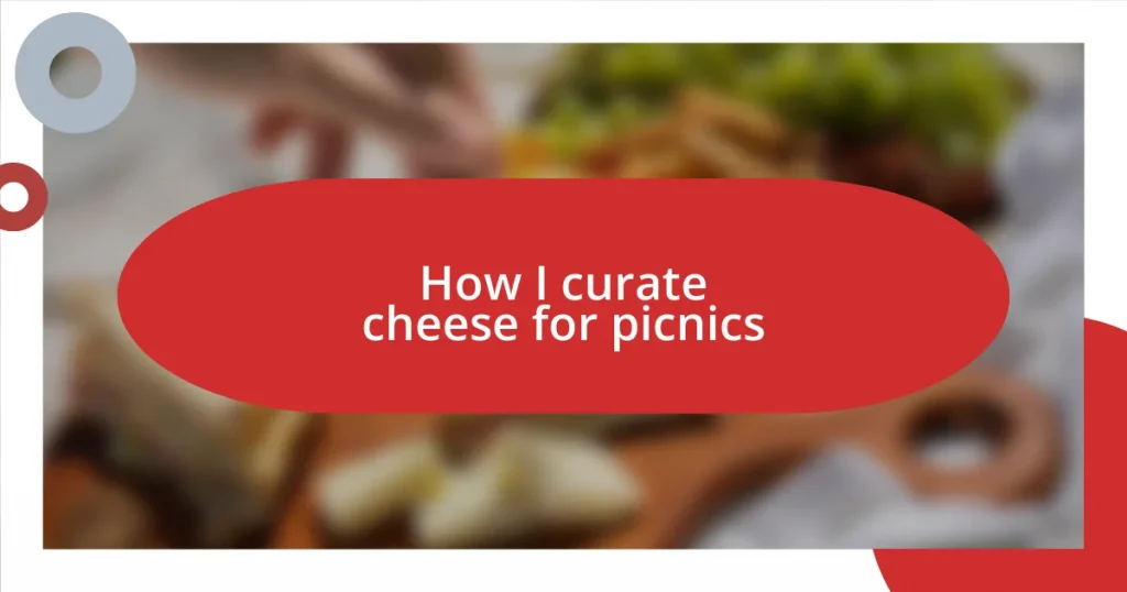 How I curate cheese for picnics