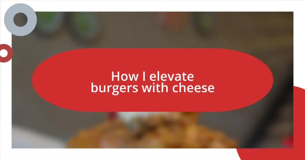 How I elevate burgers with cheese