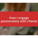 How I engage passionately with cheese