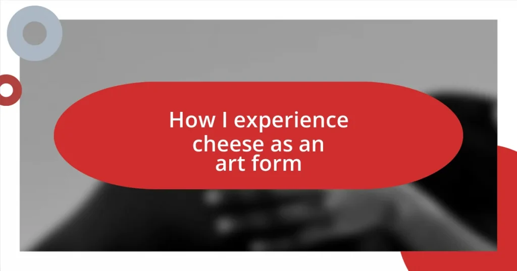 How I experience cheese as an art form