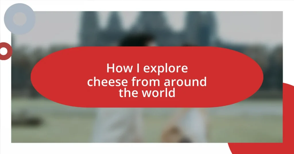 How I explore cheese from around the world