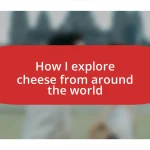 How I explore cheese from around the world