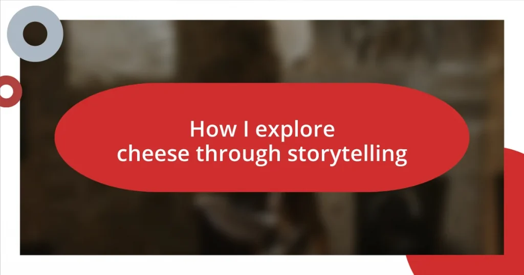 How I explore cheese through storytelling