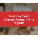 How I explore cheese through wine regions