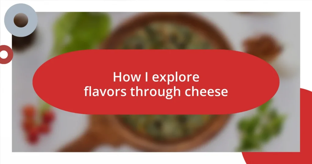 How I explore flavors through cheese