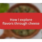 How I explore flavors through cheese