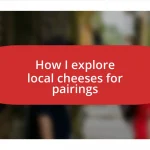 How I explore local cheeses for pairings