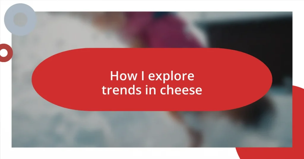 How I explore trends in cheese