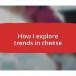 How I explore trends in cheese