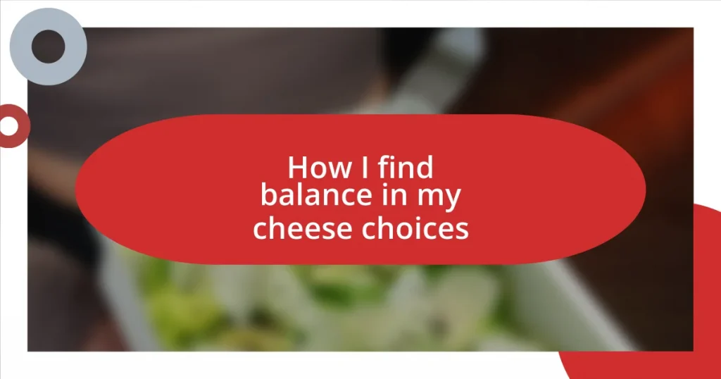 How I find balance in my cheese choices