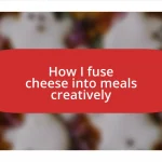 How I fuse cheese into meals creatively