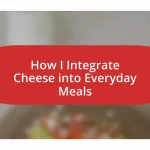 How I Integrate Cheese into Everyday Meals