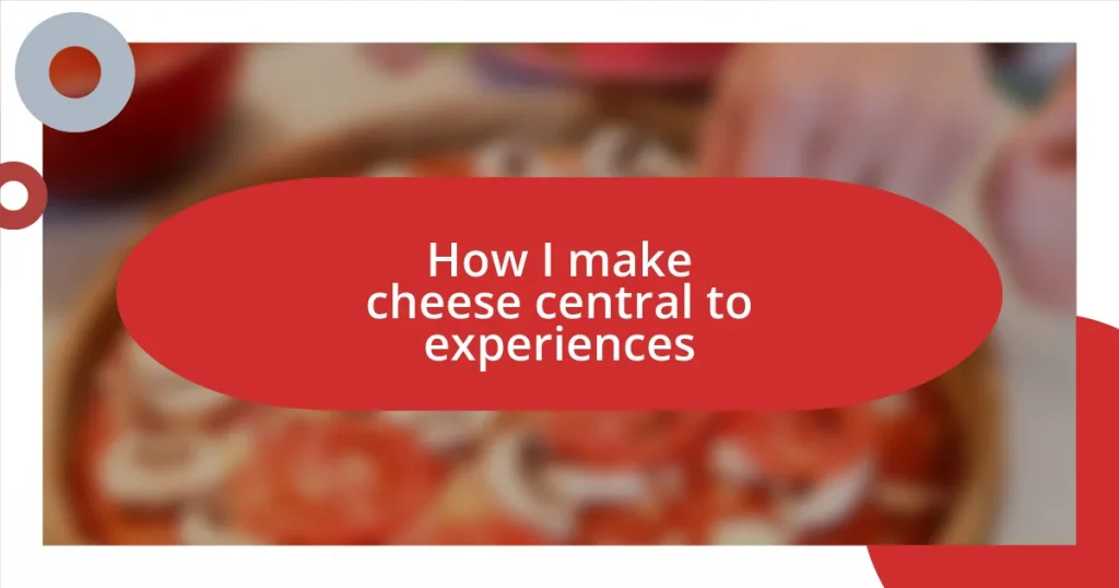 How I make cheese central to experiences