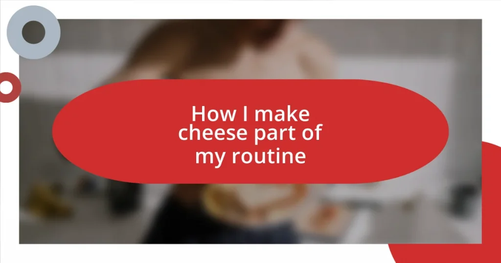 How I make cheese part of my routine