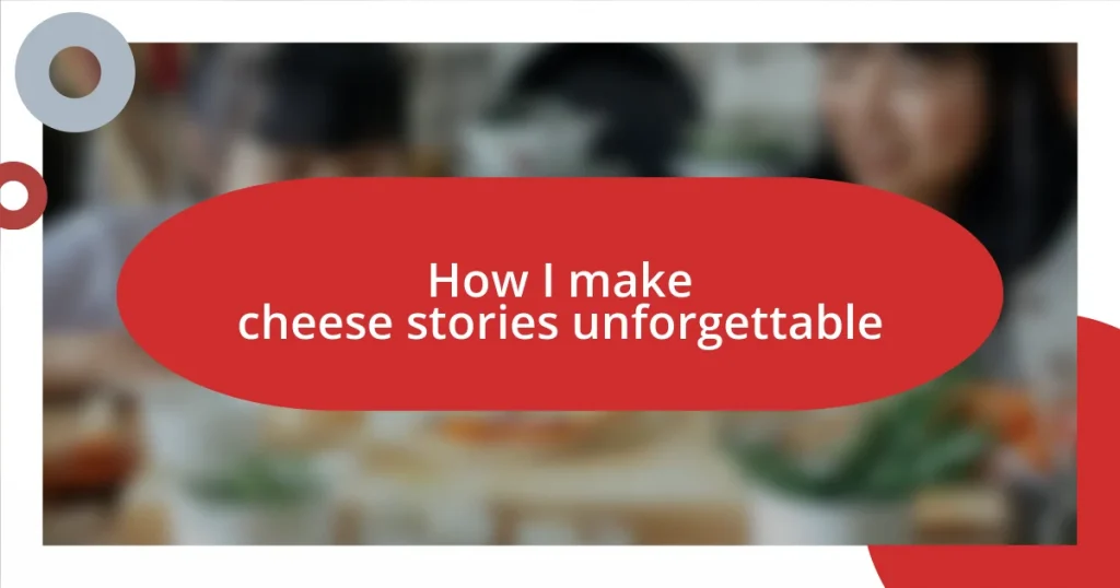 How I make cheese stories unforgettable