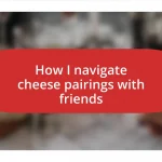 How I navigate cheese pairings with friends