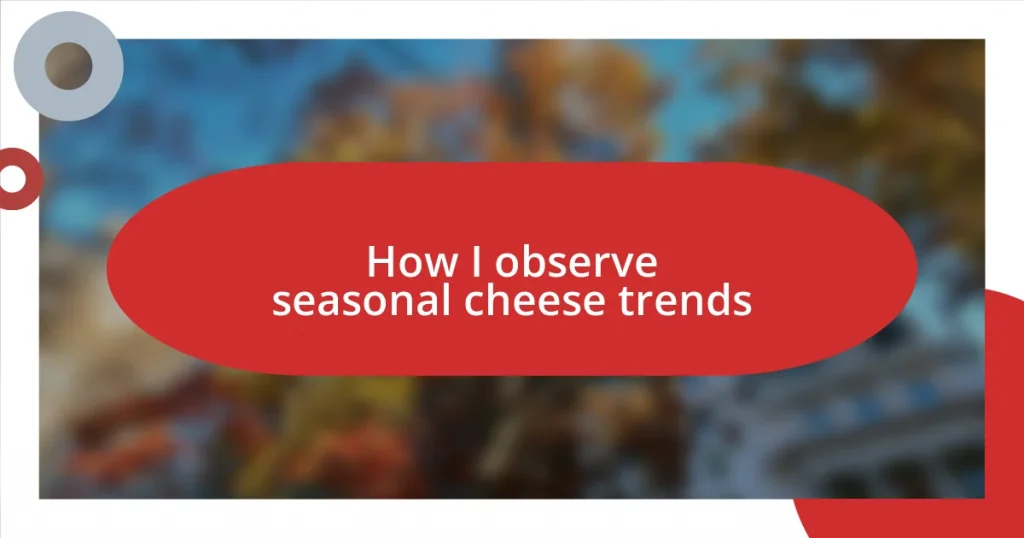 How I observe seasonal cheese trends