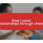 How I savor relationships through cheese