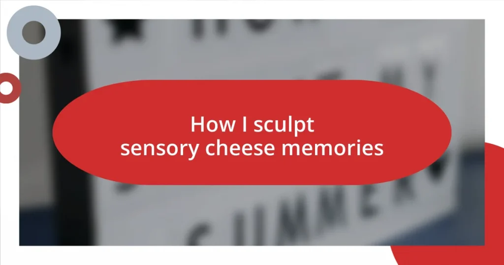 How I sculpt sensory cheese memories