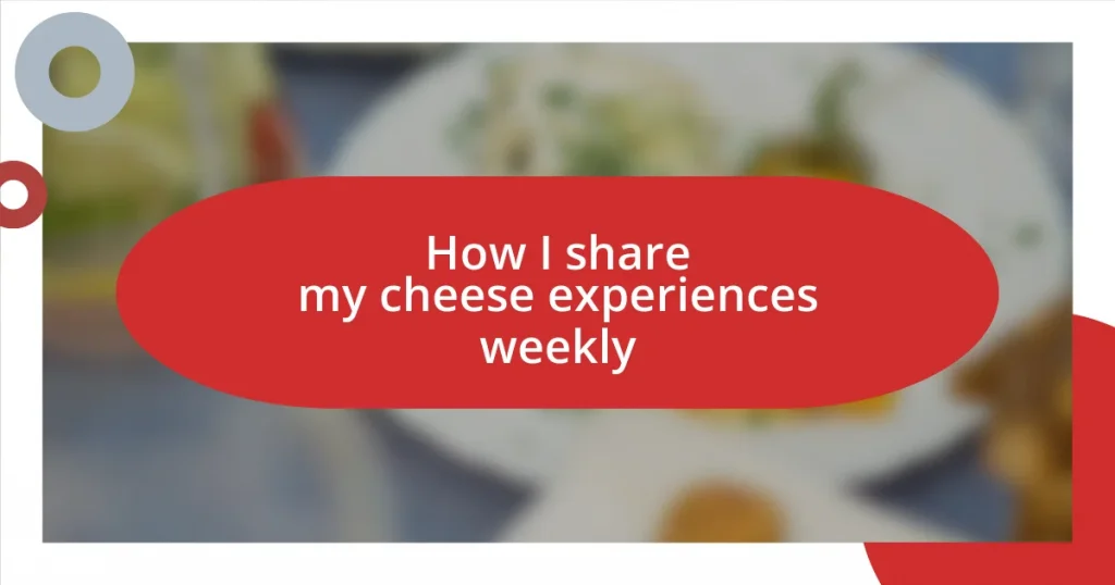 How I share my cheese experiences weekly