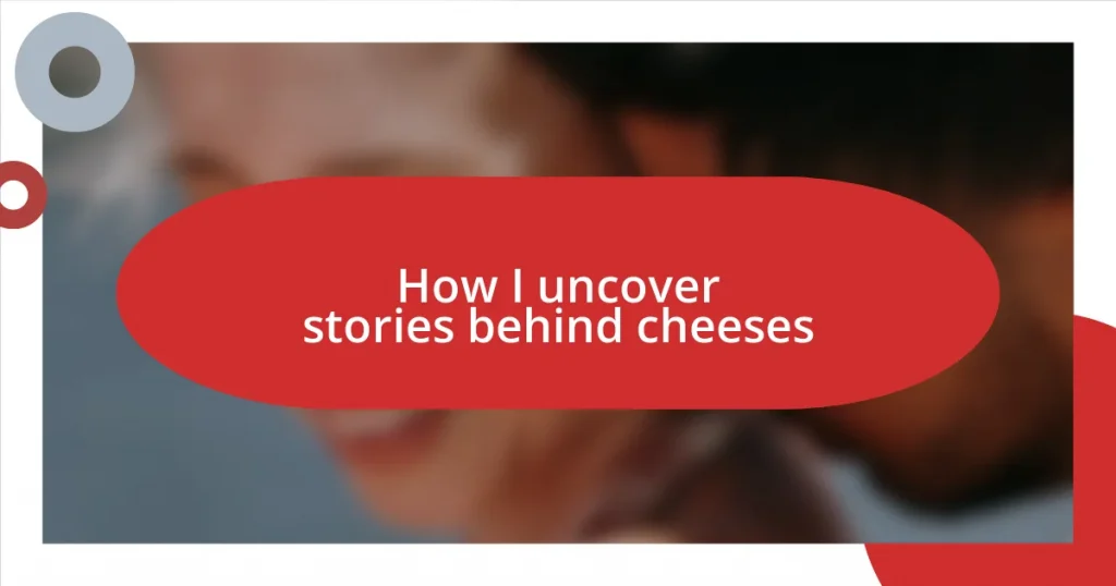 How I uncover stories behind cheeses