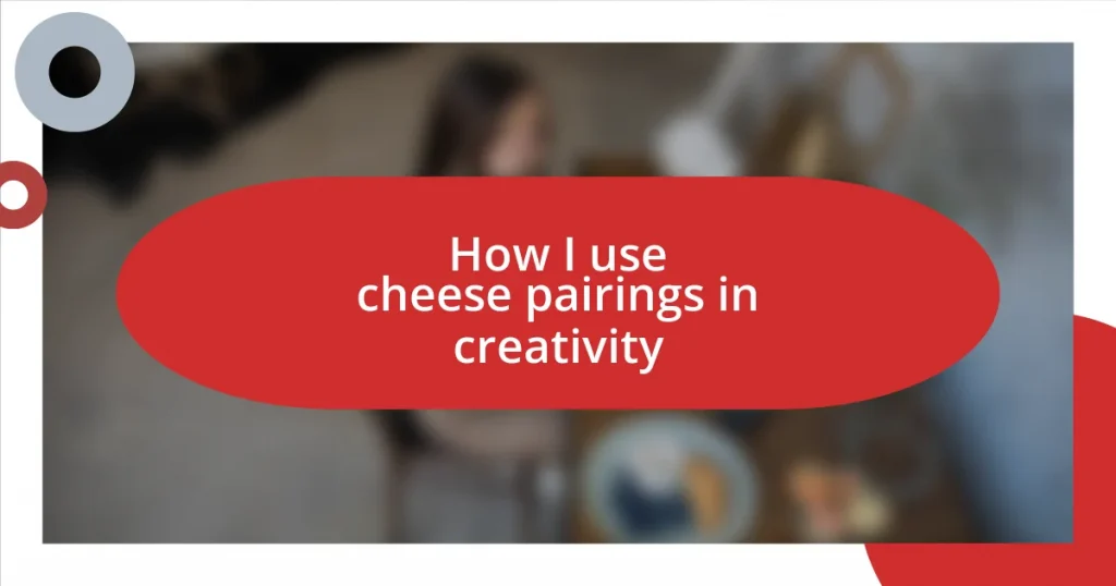 How I use cheese pairings in creativity