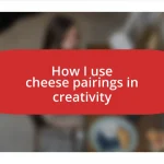 How I use cheese pairings in creativity