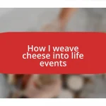 How I weave cheese into life events