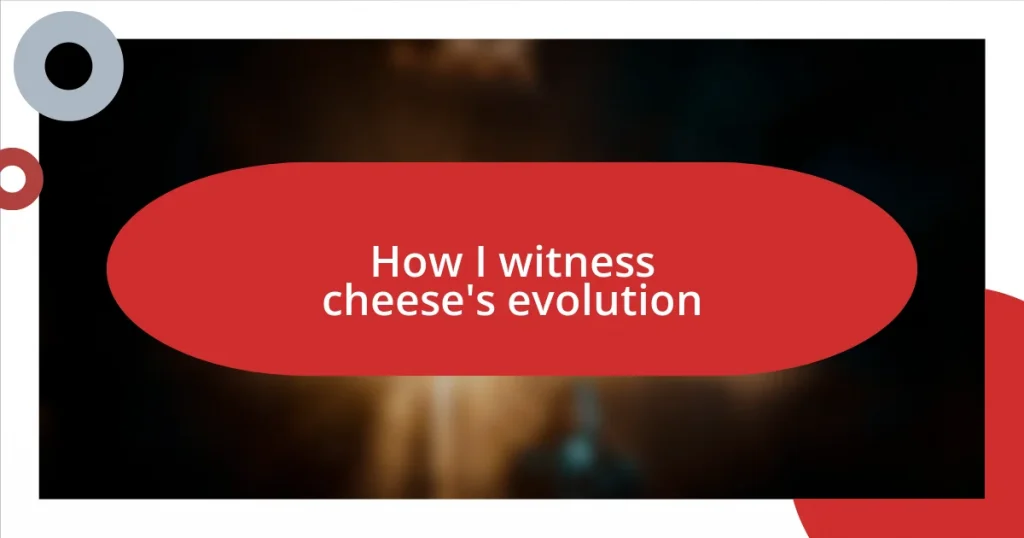 How I witness cheese’s evolution