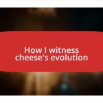 How I witness cheese’s evolution