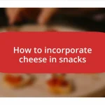 How to incorporate cheese in snacks